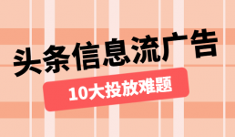 9201年头条信息流广告10大投放难题盘点及解析-信息流培训-信息流广告投放学习网