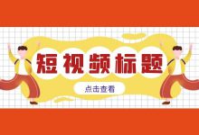 想要提高短视频播放量?短视频标题很重要!-信息流广告投放学习网