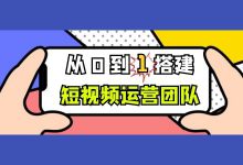短视频运营团队从0到1，如何进行搭建？【短视频运营】-信息流广告投放学习网