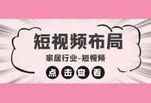 还在为短视频内容而发愁？家居行业短视频内容输出5大方向-信息流广告投放学习网