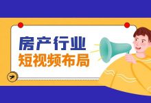 房产行业如何通过短视频变现？房产企业短视频运营攻略-信息流广告投放学习网