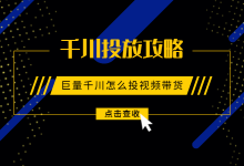 巨量千川怎么投视频带货？从0到1玩转巨量千川计划搭建-信息流广告投放学习网