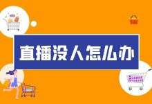 直播间没人怎么办？4招教你短视频直播如何轻松获取流量-信息流广告投放学习网