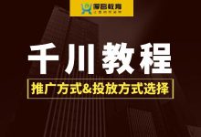 巨量千川怎么投放？推广方式如何选择？【千川投放教程】-信息流广告投放学习网