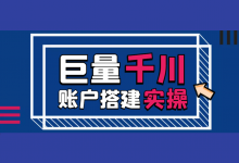 巨量千川账户如何搭建（一）：千川短视频图文带货账户搭建实操！-信息流广告投放学习网
