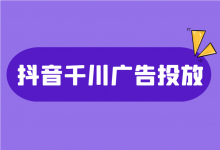 抖音巨量千川广告怎么投放?抖音千川广告投放跑量核心要素!-信息流广告投放学习网