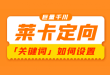 巨量千川莱卡定向「关键词」如何设置？莱卡定向关键词设置技巧！-信息流广告投放学习网