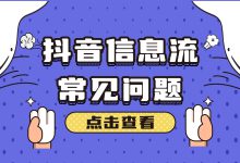 抖音信息流有哪些常见问题？一文带你找到解决方法（下）-信息流广告投放学习网